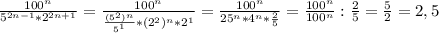 \frac{100 ^{n} }{ 5^{2n-1}* 2^{2n+1} } = \frac{ 100^{n} }{ \frac{ (5^{2} )^{n} }{ 5^{1} } * (2^{2})^{n}* 2^{1} } = \frac{ 100^{n} }{ 25^{n}* 4^{n}* \frac{2}{5} } = \frac{ 100^{n} }{ 100^{n} } : \frac{2}{5}= \frac{5}{2} =2,5