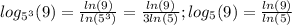 log_{5^3}(9)= \frac{ln(9)}{ln(5^3)} = \frac{ln(9)}{3ln(5)} ;log_5(9)= \frac{ln(9)}{ln(5)}