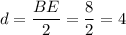 d=\dfrac{BE}{2}=\dfrac{8}{2}=4