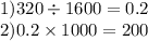 1)320 \div 1600 = 0.2 \\ 2)0.2 \times 1000 = 200