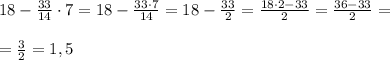 18- \frac{33}{14} \cdot 7=18- \frac{33\cdot 7}{14} =18- \frac{33}{2} = \frac{18\cdot 2-33}{2} = \frac{36-33}{2} =\\\\= \frac{3}{2} =1,5