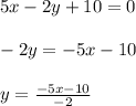 5x-2y+10=0 \\ \\&#10;-2y = -5x-10 \\ \\&#10;y = \frac{-5x-10}{-2}