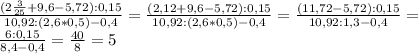 \frac{(2 \frac{3}{25} +9,6-5,72):0,15}{10,92:(2,6*0,5)-0,4} =\frac{(2,12 +9,6-5,72):0,15}{10,92:(2,6*0,5)-0,4} =\frac{(11,72-5,72):0,15}{10,92:1,3-0,4} = \\ \frac{6:0,15}{8,4-0,4} =\frac{40}{8} =5