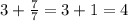 3+ \frac{7}{7} =3+1=4