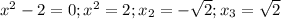 x^2-2=0; x^2=2; x_2=-\sqrt{2}; x_3=\sqrt{2}