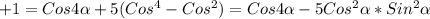 +1=Cos4 \alpha +5(Cos^{4}-Cos^{2})=Cos4 \alpha -5Cos^{2} \alpha *Sin^{2} \alpha