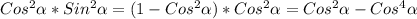 Cos^{2} \alpha*Sin^{2} \alpha =(1-Cos^{2} \alpha)*Cos^{2} \alpha=Cos^{2} \alpha-Cos^{4} \alpha