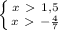 \left \{ {{x\ \textgreater \ 1,5} \atop {x\ \textgreater \ - \frac{4}{7} }} \right.