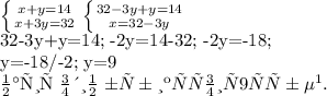 \left \{ {{x+y=14} \atop {x+3y=32}} \right. \left \{ {{32-3y+y=14} \atop {x=32-3y} \right.&#10;&#10;&#10; 32-3y+y=14; -2y=14-32; -2y=-18;&#10;&#10;&#10;y=-18/-2; y=9&#10;&#10;Значит один бублик стоит 9 рублей.