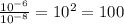 \frac{10^{-6}}{10^{-8}} = 10^2 = 100