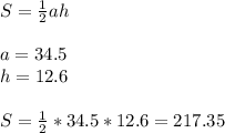 S= \frac{1}{2}ah \\ \\ a=34.5 \\ h=12.6 \\ \\ S= \frac{1}{2}*34.5*12.6= 217.35