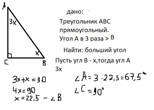 Дан прямоугольный треугольник abc. угол а в 3 раза больше угла в. угол в неизвестен. найдите больший