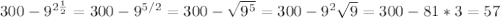 300-9^{2 \frac{1}{2} }=300-9^{5/2}=300- \sqrt{9^{5}}=300-9^2 \sqrt{9}=300-81*3=57