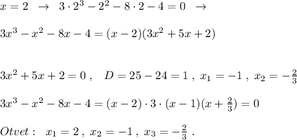 x=2\; \; \to \; \; 3\cdot 2^3-2^2-8\cdot 2-4=0\; \; \to \\\\3x^3-x^2-8x-4=(x-2)(3x^2+5x+2)\\\\\\3x^2+5x+2=0\; ,\; \; \; D=25-24=1\; ,\; x_1=-1\; ,\; x_2=-\frac{2}{3}\\\\3x^3-x^2-8x-4=(x-2)\cdot 3\cdot (x-1)(x+\frac{2}{3})=0\\\\Otvet:\; \; x_1=2\; ,\; x_2=-1\; ,\; x_3=-\frac{2}{3}\; .