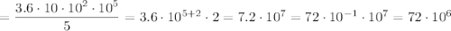 = \dfrac{3.6\cdot 10\cdot 10^2\cdot 10^5}{5} = 3.6\cdot10^{5+2}\cdot 2=7.2\cdot 10^7=72\cdot10^{-1}\cdot 10^7=72\cdot 10^6