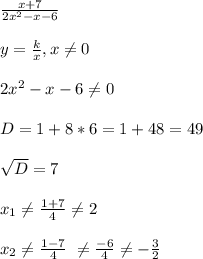 \frac{x+7}{2x^2-x-6} \\ \\&#10;y = \frac{k}{x} , x \neq 0 \\ \\&#10;2x^2-x-6 \neq 0&#10;\\ \\&#10;D = 1 + 8 * 6 = 1 + 48 = 49&#10;\\ \\&#10;\sqrt{D}=7 \\ \\&#10;x_{1} \neq \frac{1+7}{4} \neq 2 \\ \\&#10;x_{2} \neq \frac{1-7}{4} \ \neq \frac{-6}{4} \neq -\frac{3}{2}