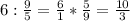 6: \frac{9}{5} = \frac{6}{1}* \frac{5}{9} = \frac{10}{3}