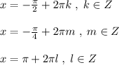 x=-\frac{\pi}{2}+2\pi k\; ,\; k\in Z\\\\x=-\frac{\pi}{4}+2\pi m\; ,\; m\in Z\\\\x=\pi +2\pi l\; ,\; l\in Z