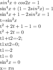 sin^4x+cos2x=1&#10;&#10;sin^4x+(1-2sin^2x)=1&#10;&#10;sin^4x+1-2sin^2x=1&#10;&#10;t=sin^2x&#10;&#10;t^2+2t+1-1 =0&#10;&#10;t^2+2t=0&#10;&#10;t1+t2=-2; &#10;&#10;t1xt2=0;&#10; &#10;t1=-2 &#10;&#10;t1= 0&#10;&#10;sin^2x=0&#10;&#10;x= \pi n