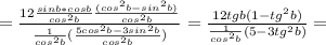 =\frac{12 \frac{sinb*cosb}{cos^2b} \frac{(cos^2b-sin^2b)}{cos^2b} }{ \frac{1}{cos^2b} ( \frac{5cos^2b -3 sin^2b}{cos^2b}) }= \frac{12 tgb (1-tg^2b)}{ \frac{1}{cos^2b} (5 -3 tg^2b) }=