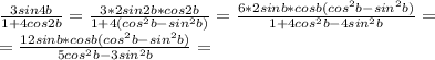 \frac{3sin4b}{1+4cos2b} =\frac{3*2sin2b*cos2b}{1+4(cos^2b-sin^2b)}= \frac{6*2 sinb*cosb(cos^2b-sin^2b)}{1+4cos^2b-4sin^2b}= \\ =\frac{12 sinb*cosb(cos^2b-sin^2b)}{5cos^2b-3sin^2b}=