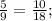 \frac{5}{9}= \frac{10}{18} ;