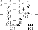 \frac{3}{5}+ \frac{3}{7}+ \frac{9}{7}* \frac{4}{15}= \\ &#10;= \frac{36}{105} + \frac{3}{5} + \frac{3}{7}= \\ &#10;= \frac{36}{105} +\frac{3*7+3*5}{5*7}= \\ &#10;= \frac{36}{105}+ \frac{36}{35} = \\ &#10;= \frac{36+3*36}{105}= \frac{144}{105}