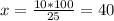 x= \frac{10*100}{25} =40