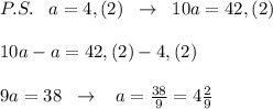 P.S.\; \; \; a=4,(2)\; \; \to \; \; 10a=42,(2)\\\\10a-a=42,(2)-4,(2)\\\\9a=38\; \; \to \; \; \; a=\frac{38}{9}=4\frac{2}{9}