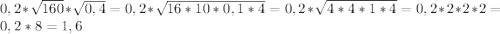 0,2 * \sqrt{160} * \sqrt{0,4} = 0,2*\sqrt{16*10*0,1*4} = 0,2*\sqrt{4*4*1*4} = 0,2*2*2*2 = 0,2*8 = 1,6