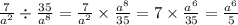 \frac{7}{a {}^{2} } \div \frac{35 {}^{} }{ {a}^{8} } = \frac{7}{ {a}^{2} } \times \frac{ {a}^{8} }{35} = 7 \times \frac{ {a}^{6} }{35} = \frac{ {a}^{6} }{5}