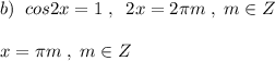 b)\; \; cos2x=1\; ,\; \; 2x=2\pi m\; ,\; m\in Z\\\\x=\pi m\; ,\; m\in Z