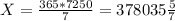 X= \frac{365*7250}{7} =378035 \frac{5}{7}