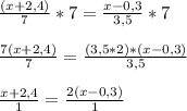 \frac{(x+2,4)}{7} *7 = \frac{x-0,3}{3,5}*7 \\ \\ &#10;\frac{7(x+2,4)}{7} = \frac{(3,5*2)*(x-0,3)}{3,5} \\ \\ &#10; \frac{x+2,4}{1} = \frac{2(x-0,3)}{1} &#10;&#10;