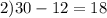 2) 30 - 12 = 18