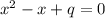 x^2-x+q=0