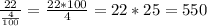 \frac{22}{\frac{4}{100}} = \frac{22*100}{4} = 22*25 = 550