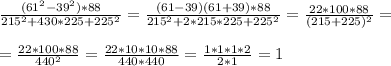 \frac{(61^2-39^2)*88}{215^2+430*225+225^2}= \frac{(61-39)(61+39)*88}{215^2+2*215*225+225^2}= \frac{22*100*88}{(215+225)^2}= \\ \\ = \frac{22*100*88}{440^2}= \frac{22*10*10*88}{440*440}= \frac{1*1*1*2}{2*1} =1