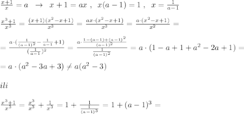 \frac{x+1}{x}=a\; \; \to \; \; x+1=ax\; ,\; \; x(a-1)=1\; ,\; \; x= \frac{1}{a-1} \\\\ \frac{x^3+1}{x^3} = \frac{(x+1)(x^2-x+1)}{x^3} = \frac{ax\cdot (x^2-x+1)}{x^3} = \frac{a\cdot (x^2-x+1)}{x^2} =\\\\=\frac{a\cdot (\frac{1}{(a-1)^2}-\frac{1}{a-1}+1)}{(\frac{1}{a-1})^2} =\frac{a\cdot\frac{1-(a-1)+(a-1)^2}{(a-1)^2}}{\frac{1}{(a-1)^2}} =a\cdot (1-a+1+a^2-2a+1)=\\\\=a\cdot (a^2-3a+3)\ne a(a^2-3)\\\\ili\\\\ \frac{x^3+1}{x^3}= \frac{x^3}{x^3} + \frac{1}{x^3} =1+\frac{1}{\frac{1}{(a-1)^3}}=1+(a-1)^3=