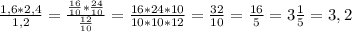 \frac{1,6*2,4}{1,2} = \frac{\frac{16}{10}* \frac{24}{10}}{\frac{12}{10}} = \frac{16*24*10}{10*10*12} = \frac{32}{10} = \frac{16}{5} = 3\frac{1}{5} = 3,2