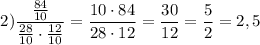 $2)\frac{\frac{84}{10} }{\frac{28}{10}\cdot \frac{12}{10} }=\frac{10\cdot 84}{28 \cdot 12}=\frac{30}{12}=\frac{5}{2}=2,5