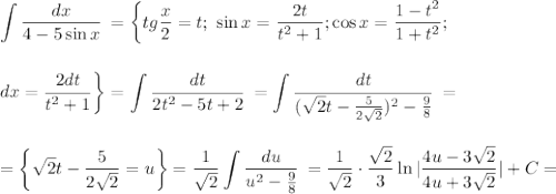 \displaystyle \int\limits { \frac{dx}{4-5\sin x} } \, =\bigg\{ tg \frac{x}{2}=t;\,\, \sin x= \frac{2t}{t^2+1} ;\cos x= \frac{1-t^2}{1+t^2};\\ \\ \\ dx= \frac{2dt}{t^2+1} \bigg\}=\int\limits { \frac{dt}{2t^2-5t+2} } \, =\int\limits { \frac{dt}{( \sqrt{2}t- \frac{5}{2 \sqrt{2} } )^2- \frac{9}{8} } } \, =\\ \\ \\ =\bigg\{ \sqrt{2}t- \frac{5}{2 \sqrt{2} } =u\bigg\}= \frac{1}{\sqrt{2}} \int\limits { \frac{du}{u^2- \frac{9}{8} } } \, = \frac{1}{\sqrt{2}} \cdot \frac{\sqrt{2}}{3} \ln| \frac{4u-3 \sqrt{2} }{4u+3\sqrt{2}}|+C=