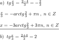 a)\; \; tg\frac{x}{3} = \frac{2-4}{3} =- \frac{2}{3} \\\\ \frac{x}{3}=-arctg\frac{2}{3}+\pi n\; ,\; n\in Z\\\\\underline {x=-3arctg\frac{2}{3}+3\pi n,\; n\in Z}\\\\b)\; \; tg \frac{x}{3}= \frac{2+4}{3}=2