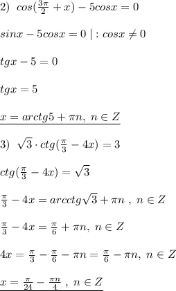 2)\; \; cos( \frac{3\pi }{2} +x)-5cosx=0\\\\sinx-5cosx=0\; |:cosx\ne 0\\\\tgx-5=0\\\\tgx=5\\\\\underline {x=arctg5+\pi n,\; n\in Z}\\\\3)\; \; \sqrt3\cdot ctg(\frac{\pi}{3}-4x)=3\\\\ctg( \frac{\pi }{3} -4x)=\sqrt3\\\\ \frac{\pi }{3} -4x=arcctg\sqrt3+\pi n\; ,\; n\in Z\\\\ \frac{\pi }{3} -4x= \frac{\pi }{6}+\pi n,\; n\in Z\\\\4x= \frac{\pi }{3}- \frac{\pi }{6} -\pi n=\frac{\pi}{6}-\pi n,\; n\in Z\\\\\underline {x=\frac{\pi}{24}-\frac{\pi n}{4}\; ,\; n\in Z}