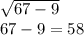 \sqrt{67 - 9 } \\ 67 - 9 = 58 \\