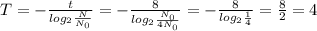 T = - \frac{t}{log_{2} \frac{N}{N_{0} } } = - \frac{8}{log_{2} \frac{N_{0} }{4N_{0} } } = - \frac{8}{log_{2} \frac{1}{4} } = \frac{8}{2} = 4