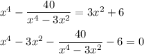 x^4 - \dfrac{40}{x^4 - 3x^2} = 3x^2 + 6 \\ \\ &#10;x^4 - 3x^2 - \dfrac{40}{x^4 - 3x^2} - 6 = 0