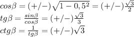 cos \beta =(+/-) \sqrt{1-0,5^2} =(+/-) \frac{ \sqrt{3} }{2} \\ tg \beta = \frac{sin \beta }{cos \beta } =(+/-) \frac{ \sqrt{3} }{3} \\ ctg \beta = \frac{1}{tg \beta } =(+/-)\sqrt{3}