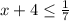 x+4 \leq \frac{1}{7}