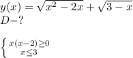 y(x)= \sqrt{ x^{2} -2x}+ \sqrt{3-x} \\ &#10;D-? \\ \\ &#10; \left \{ {{x(x-2) \geq 0} \atop {x \leq 3}} \right. &#10;